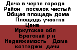 Дача в черте города › Район ­ поселок чистый › Общая площадь дома ­ 48 › Площадь участка ­ 2 100 › Цена ­ 800 000 - Иркутская обл., Братский р-н Недвижимость » Дома, коттеджи, дачи продажа   